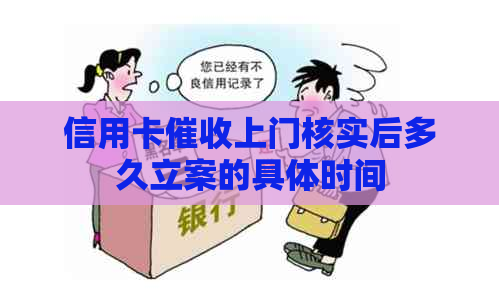 信用卡上门核实后多久立案的具体时间