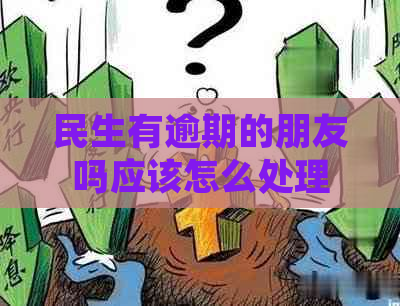 民生有逾期的朋友吗应该怎么处理