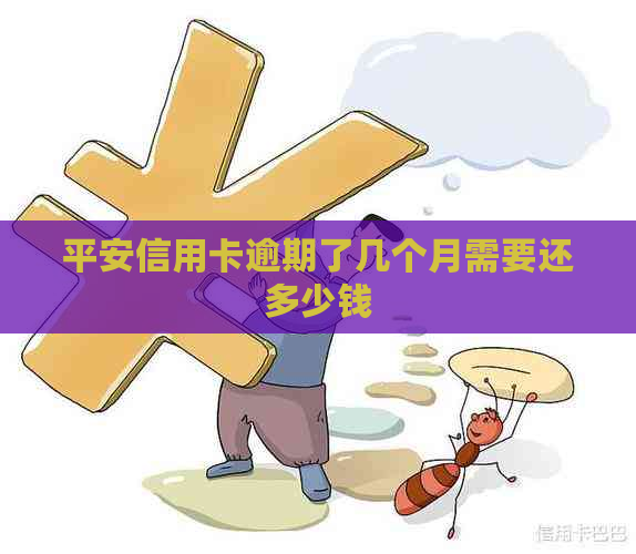 平安信用卡逾期了几个月需要还多少钱