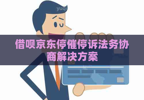 借呗京东停催停诉法务协商解决方案