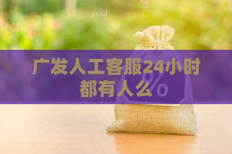 广发人工客服24小时都有人么