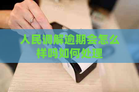 人民调解逾期会怎么样吗如何处理