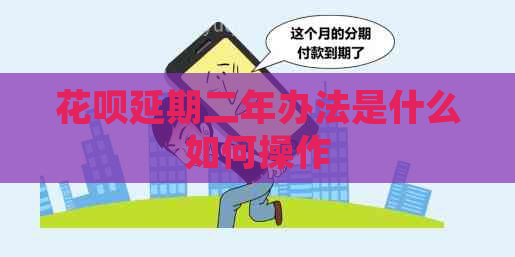 花呗延期二年办法是什么如何操作