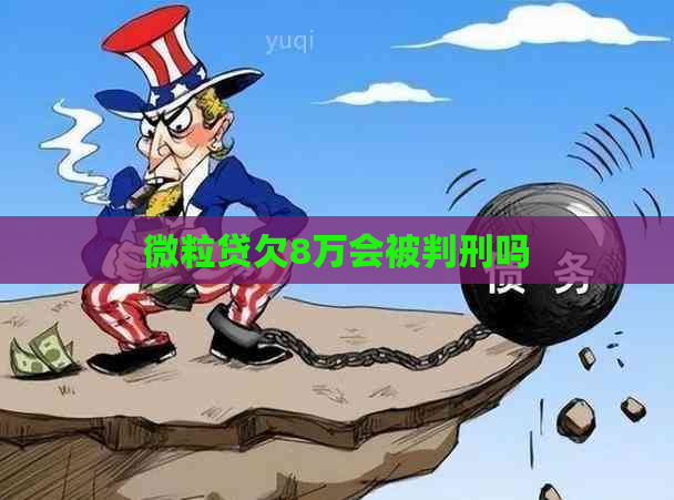 微粒贷欠8万会被判刑吗