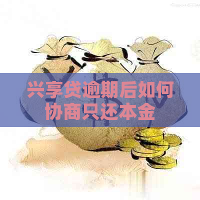 兴享贷逾期后如何协商只还本金