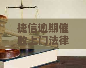 捷信逾期上门法律后果及应对措施