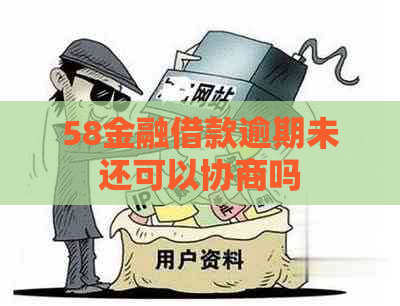 58金融借款逾期未还可以协商吗