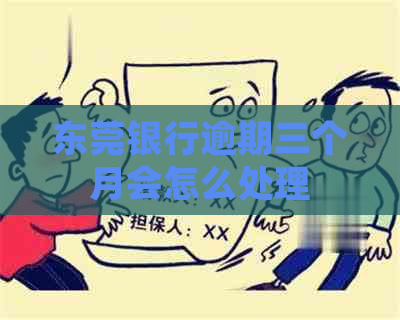 东莞银行逾期三个月会怎么处理