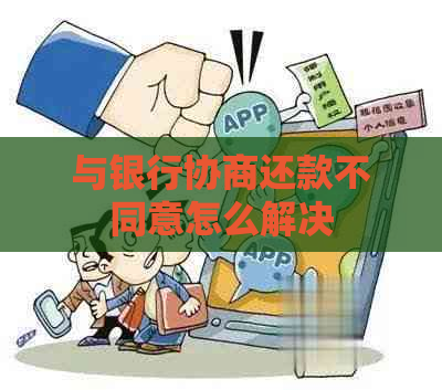 与银行协商还款不同意怎么解决