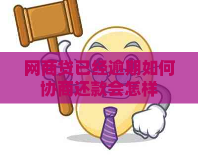 网商贷已经逾期如何协商还款会怎样