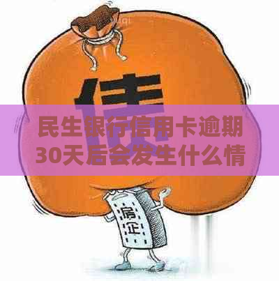 民生银行信用卡逾期30天后会发生什么情况