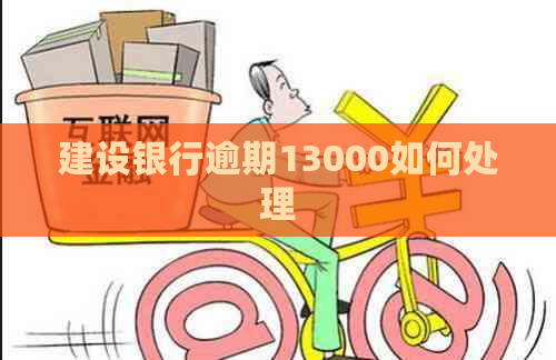 建设银行逾期13000如何处理