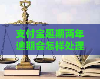 支付宝延期两年逾期会怎样处理