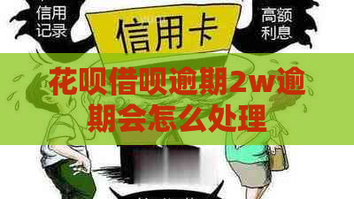 花呗借呗逾期2w逾期会怎么处理