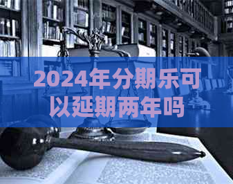 2024年可以延期两年吗