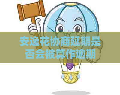 安逸花协商延期是否会被算作逾期