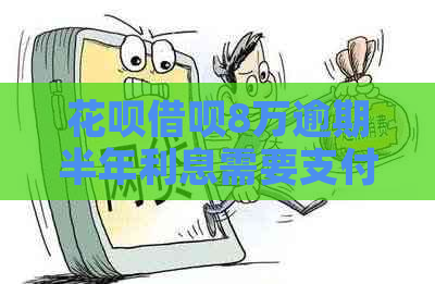 花呗借呗8万逾期半年利息需要支付多少