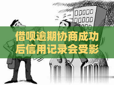 借呗逾期协商成功后信用记录会受影响吗