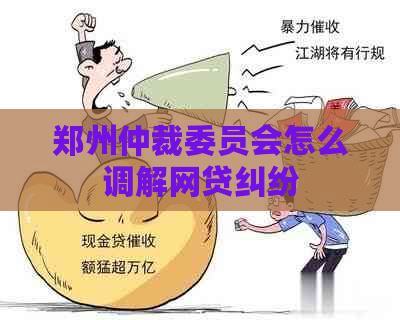 郑州仲裁委员会怎么调解网贷纠纷