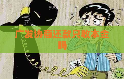 广发协商还款只收本金吗