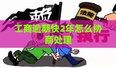 工商逾期快2年怎么协商处理