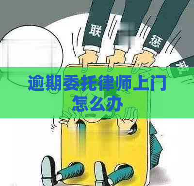 逾期委托律师上门怎么办