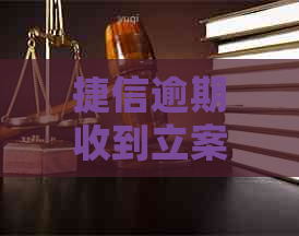 捷信逾期收到立案通知函应该如何处理