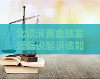 北银消费金融发短信说起诉该如何应对