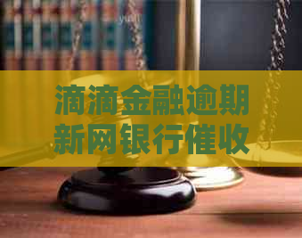 滴滴金融逾期新网银行怎么办理