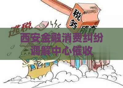 西安金融消费纠纷调解中心