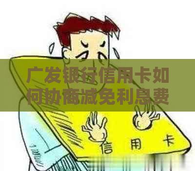 广发银行信用卡如何协商减免利息费用