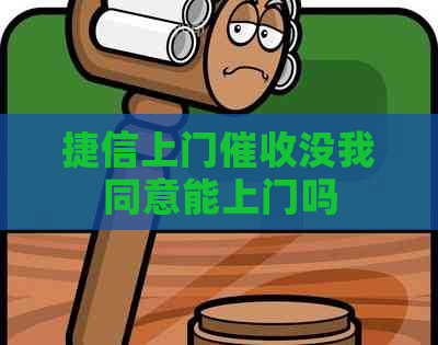 捷信上门没我同意能上门吗