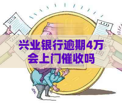 兴业银行逾期4万会上门吗