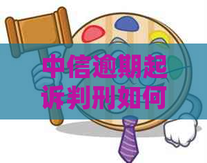 中信逾期起诉判刑如何应对