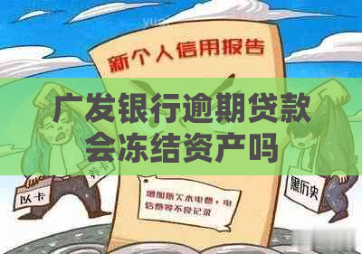 广发银行逾期贷款会冻结资产吗