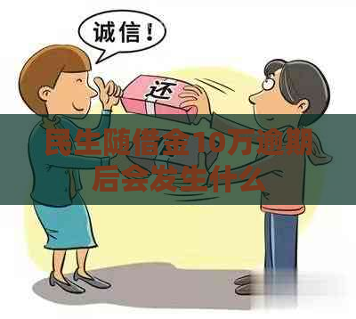 民生随借金10万逾期后会发生什么