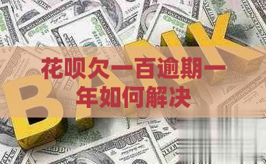 花呗欠一百逾期一年如何解决