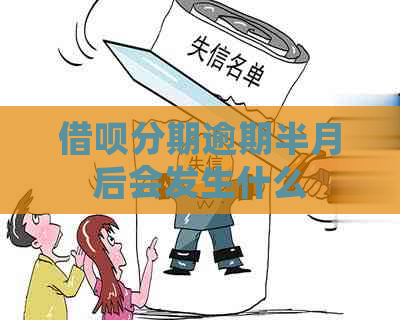 借呗分期逾期半月后会发生什么