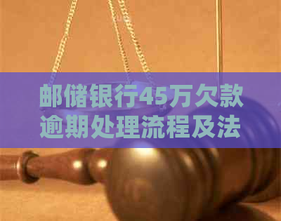 邮储银行45万欠款逾期处理流程及法律后果