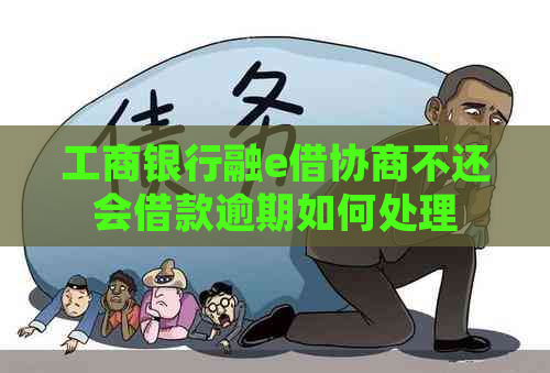 工商银行融e借协商不还会借款逾期如何处理