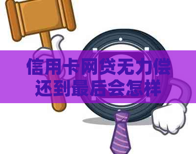 信用卡网贷无力偿还到最后会怎样