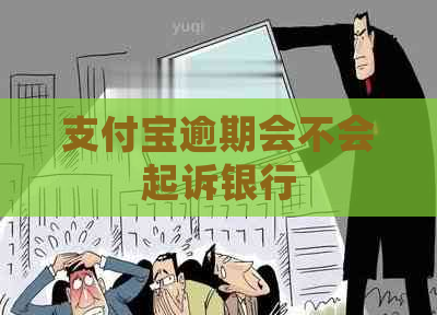 支付宝逾期会不会起诉银行