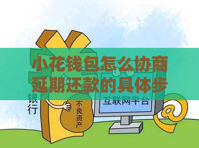 小花钱包怎么协商延期还款的具体步骤是什么