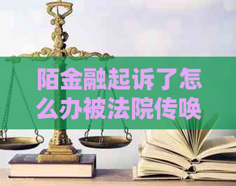 陌金融起诉了怎么办被法院传唤了怎么办