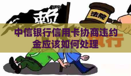 中信银行信用卡协商违约金应该如何处理