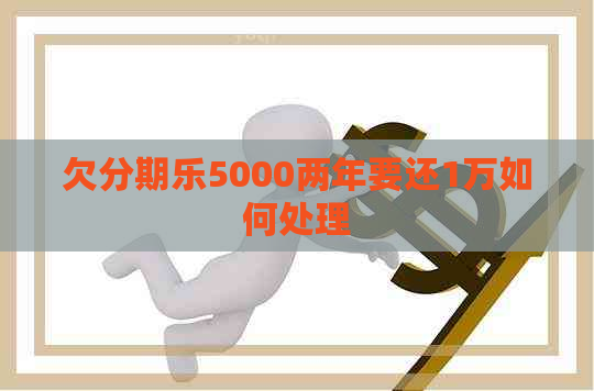 欠5000两年要还1万如何处理