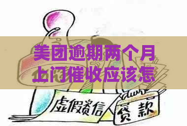 美团逾期两个月上门应该怎么处理