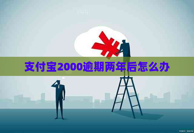 支付宝2000逾期两年后怎么办