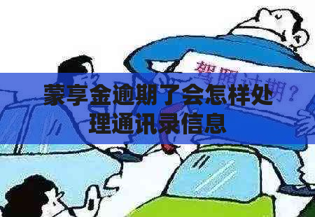 蒙享金逾期了会怎样处理通讯录信息