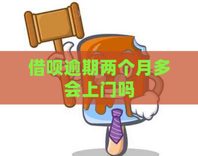 借呗逾期两个月多会上门吗